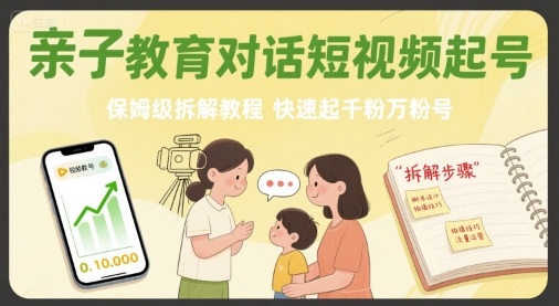 亲子教育对话短视频起号，保姆级拆解教程，快速起千粉万粉号-怪兽网创俱乐部