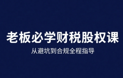 25年企业财税与股权实战课，从避坑到合规全程指导-怪兽网创俱乐部