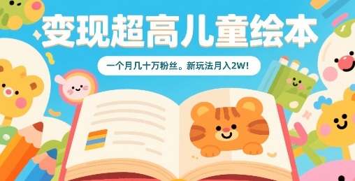 变现超高儿童绘本，一个月几十万粉丝，新玩法月入2W-怪兽网创俱乐部