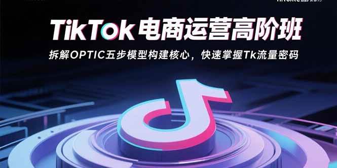 （15752期）TikTok电商运营高阶班：拆解OPTIC五步模型构建核心，快速掌握Tk流量密码-怪兽网创俱乐部
