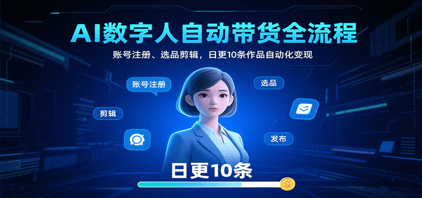 AI数字人自动带货全流程：账号注册、选品剪辑，日更10条作品自动化变现-怪兽网创俱乐部