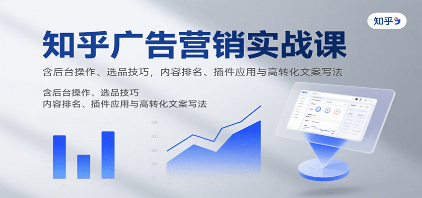 知乎广告营销实战课，含后台操作、选品技巧，内容排名、插件应用与高转化文案写法-怪兽网创俱乐部