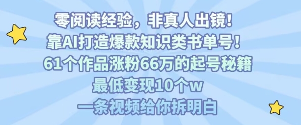 靠AI打造爆款知识类书单号，61个作品涨粉66w的起号秘籍，最低变现10个w，一条视频给你拆明白-怪兽网创俱乐部
