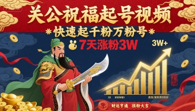 关公祝福起号视频，快速起千粉万粉号，7天涨粉3W-怪兽网创俱乐部