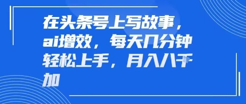 在头条号上写故事，ai增效，每天几分钟轻松上手，月入8k-怪兽网创俱乐部