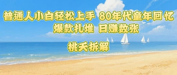 普通人小白轻松上手 80年代童年回忆杀，爆款扎堆，日入数张-怪兽网创俱乐部