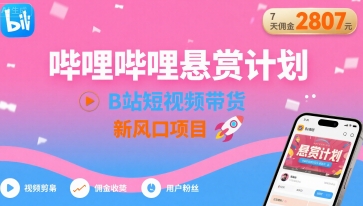 哔哩哔哩悬赏计划，B站短视频带货，7天佣金2807，新风口项目-怪兽网创俱乐部