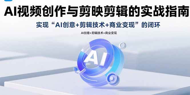 （15738期）AI视频创作与剪映剪辑的实战指南，实现AI创意+剪辑技术+商业变现的闭环-怪兽网创俱乐部