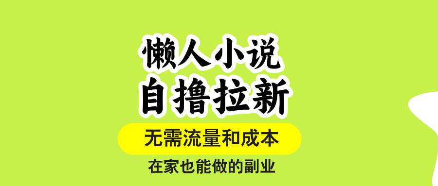 （15757期）懒人小说自撸拉新，无需流量，一个账号一条作品就可以打爆收益，在家也…-怪兽网创俱乐部