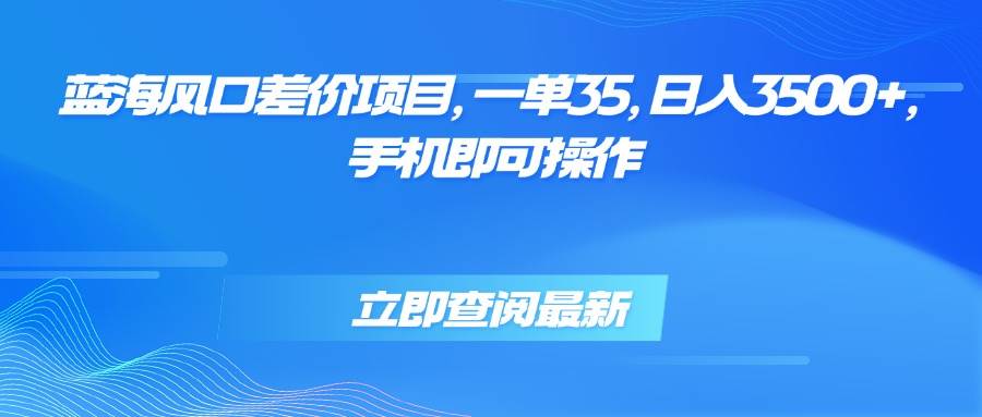 （15714期）蓝海风口差价项目，一单35，日入3500+，手机即可操作-怪兽网创俱乐部