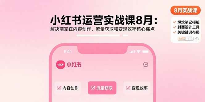 （15822期）小红书运营实战课8月：解决商家在内容创作、流量获取和变现效率核心痛点-怪兽网创俱乐部