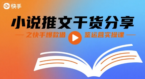 小说推文干货分享之快手爆款借鉴运营实操课-怪兽网创俱乐部