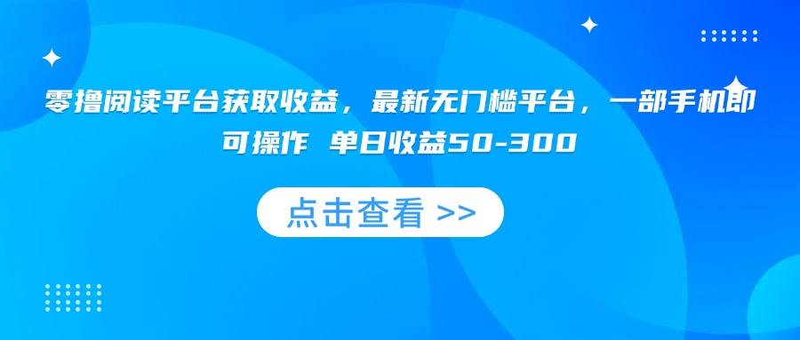 （15652期）零撸阅读平台获取收益，最新无门槛平台，一部手机即可操作 单日收益50-300-怪兽网创俱乐部