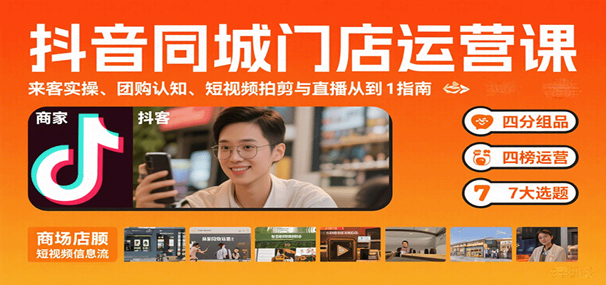抖音同城门店运营课：来客实操、团购认知、短视频拍剪与直播从0到1指南-怪兽网创俱乐部
