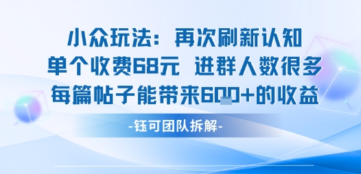 小众玩法再次刷新认知单个收费68米进群人数很多每篇帖子能带来6张的收益-怪兽网创俱乐部