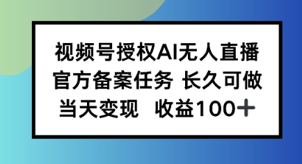 视频号授权AI无人挂播任务，长久稳定 官方备案任务，当天上手日入100+-怪兽网创俱乐部