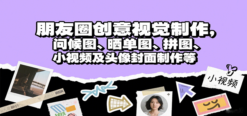 朋友圈创意视觉制作，问候图、晒单图、拼图、小视频及头像封面制作等-怪兽网创俱乐部