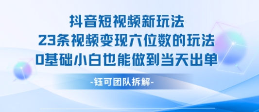 抖音短视频新玩法，23条视频变现六位数，0基础小白也能做到当天出单-怪兽网创俱乐部