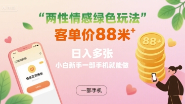 两性情感绿色玩法，客单价88米 日入多张，小白新手一部手机就能做-怪兽网创俱乐部