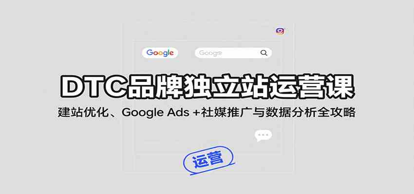 DTC品牌独立站运营课：建站优化、Google Ads + 社媒推广与数据分析全攻略-怪兽网创俱乐部