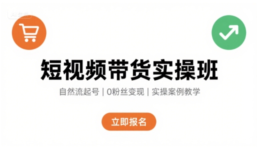 短视频带货实操班，自然流电商快速起号，实现轻松带货变现-怪兽网创俱乐部