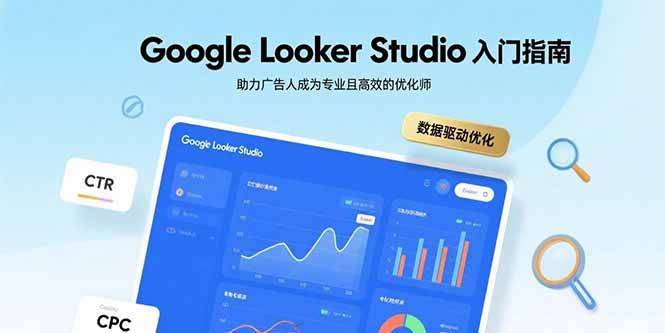 （15815期）Google Looker Studio入门指南，助力广告人成为专业且高效的优化师-怪兽网创俱乐部