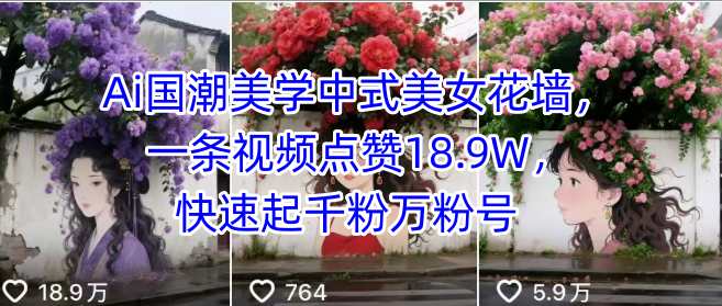 Ai国潮美学中式美女花墙，一条视频点赞18.9W，快速起千粉万粉号-怪兽网创俱乐部