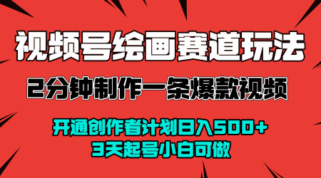 视频号绘画赛道暴力变现玩法，2分钟制作一条爆款视频，开通创作者计划日入多张，3天起号小白可做-怪兽网创俱乐部