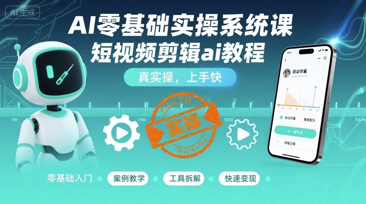 AI零基础实操系统课，短视频剪辑ai教程，真实操，上手快-怪兽网创俱乐部