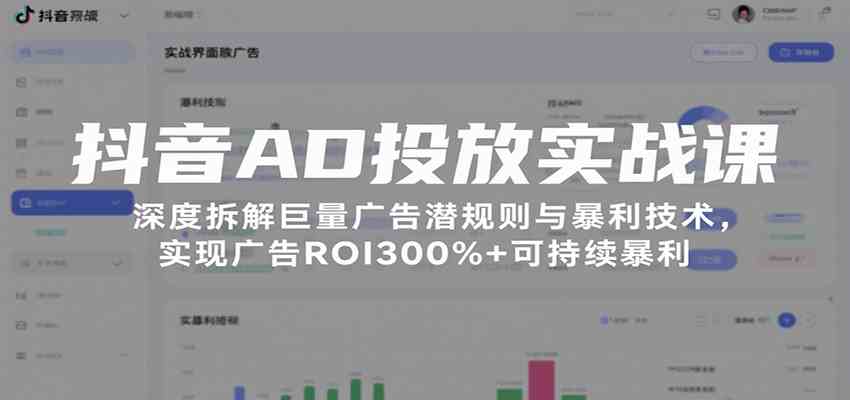 抖音AD投放实战课，深度拆解巨量广告潜规则与暴利技术，实现广告ROI300%+可持续暴利-怪兽网创俱乐部