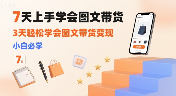 7天上手学会图文带货，3天轻松学会图文带货变现，小白必学-怪兽网创俱乐部