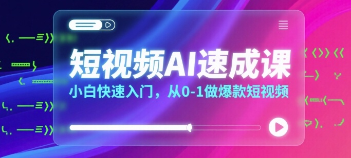 短视频AI速成课，小白快速入门，从0-1做爆款短视频-怪兽网创俱乐部