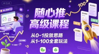 随心推高级课程，从0-1投放思路，也有从1-100的全套玩法-怪兽网创俱乐部