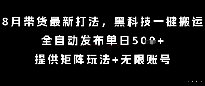 8月带货最新打法，黑科技一键搬运，全自动发布单日5张+，提供矩阵玩法+无限账号【揭秘】-怪兽网创俱乐部