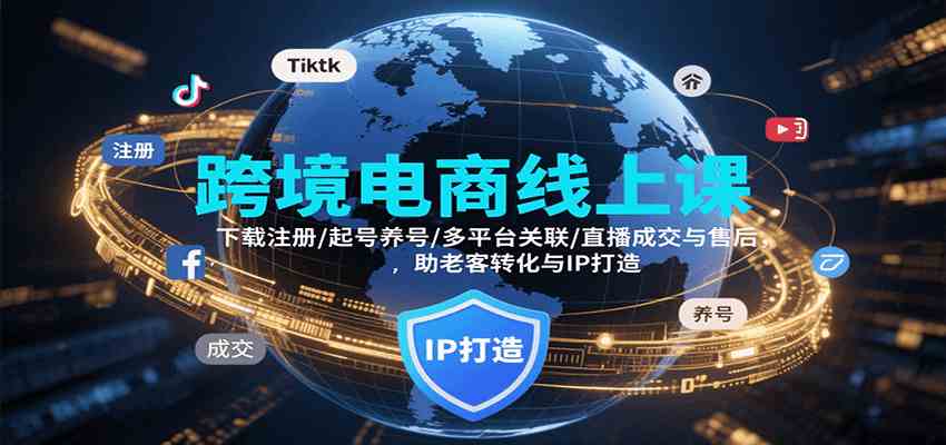 跨境电商线上课，下载注册/起号养号/多平台关联/直播成交与售后，IP打造与老客转化-怪兽网创俱乐部