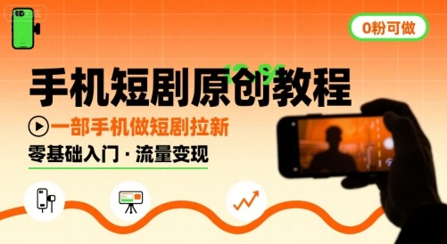 手机短剧原创教程，教你一部手机做短剧拉新，0粉可做-怪兽网创俱乐部