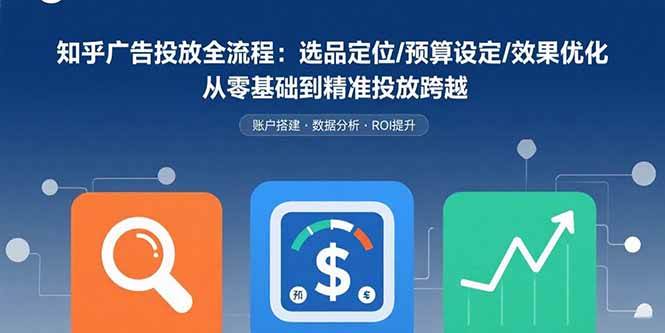 （15774期）知乎广告投放全流程：选品定位/预算设定/效果优化 从零基础到精准投放跨越-怪兽网创俱乐部
