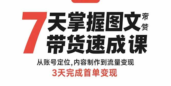 （15731期）7天掌握图文带货速成课：从账号定位,内容制作到流量变现,3天完成首单变现-怪兽网创俱乐部
