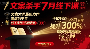 文案杀手7月线下课，文案大师最新力作，满满的干货-怪兽网创俱乐部