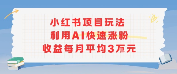 小红书商单项目新玩法，利用AI快速涨粉收益每月平均3W-怪兽网创俱乐部