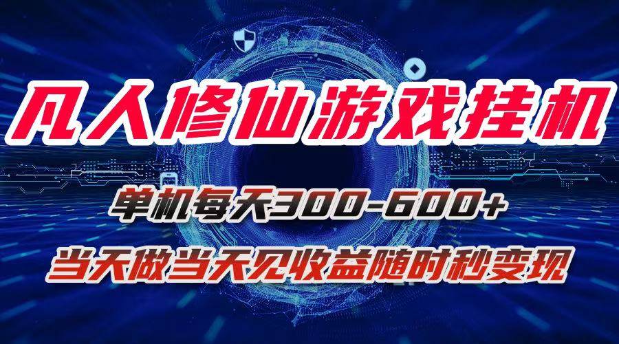 图片[1]-（15837期）凡人修仙游戏挂机单机每天300-600+a当天做当天见收益随时在线秒变现-怪兽网创俱乐部