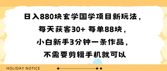 日入8张块玄学国学项目新玩法，每天获客30+ 每单88米，小白新手3分钟一条作品，不需要剪辑手机就可以-怪兽网创俱乐部