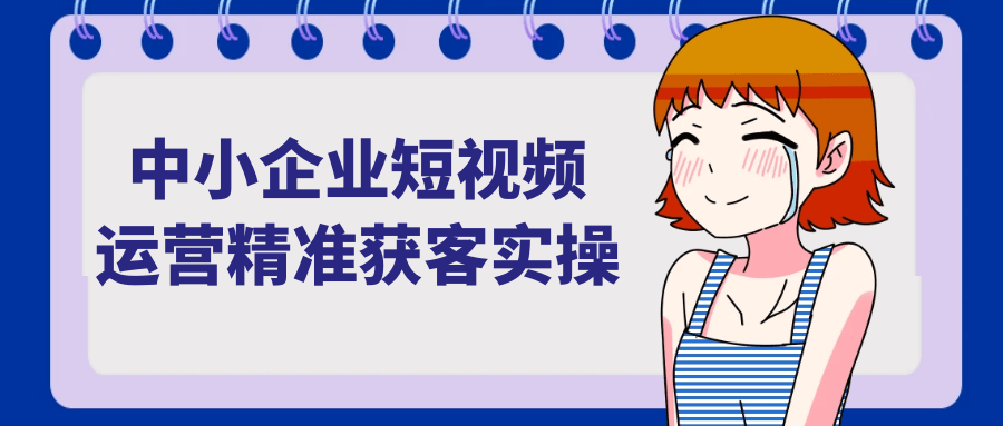 中小企业短视频运营精准获客实操-怪兽网创俱乐部