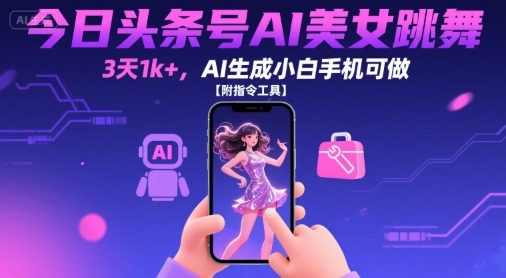 今日头条号AI美女跳舞，3天1k+，AI生成小白手机可做【附指令工具】-怪兽网创俱乐部