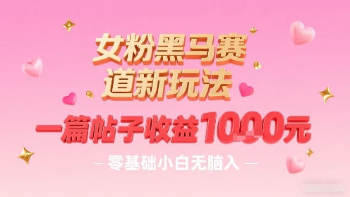 女粉黑马赛道新玩法，一篇帖子收益1k，零基础小白无脑入非常适合-怪兽网创俱乐部