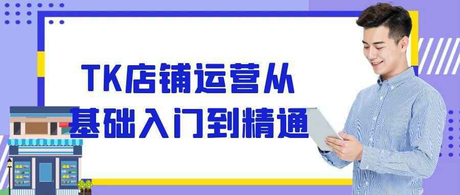 TK店铺运营从基础入门到精通-怪兽网创俱乐部