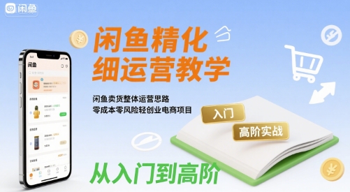 闲鱼精细化运营入门+高阶实战教学，闲鱼卖货整体运营思路，零成本零风险轻创业电商项目-怪兽网创俱乐部