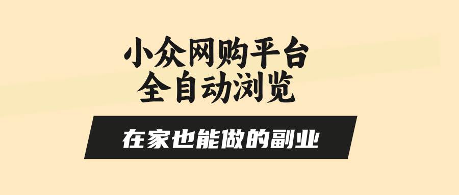 （15715期）小众网购平台全自动浏览，在家也能做的副业，无需人工，零风控，每天4…-怪兽网创俱乐部