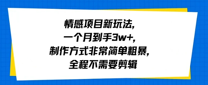 情感项目新玩法，一个月到手3w+，制作方式非常简单粗暴，全程不需要剪辑-怪兽网创俱乐部