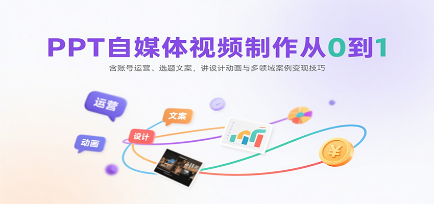 PPT自媒体视频制作从0到1：含账号运营、选题文案，讲设计动画与多领域案例变现技巧-怪兽网创俱乐部